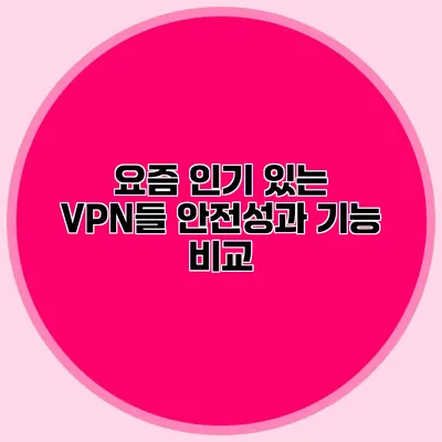 요즘 인기 있는 VPN들 안전성과 기능 비교