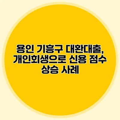 용인 기흥구 대환대출, 개인회생으로 신용 점수 상승 사례