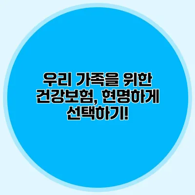 우리 가족을 위한 건강보험, 현명하게 선택하기!