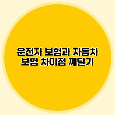 운전자 보험과 자동차 보험 차이점 깨달기