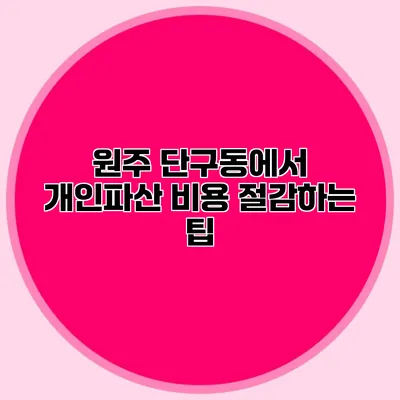 원주 단구동에서 개인파산 비용 절감하는 팁