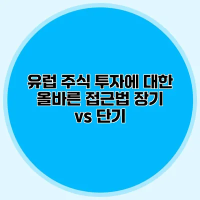 유럽 주식 투자에 대한 올바른 접근법 장기 vs 단기