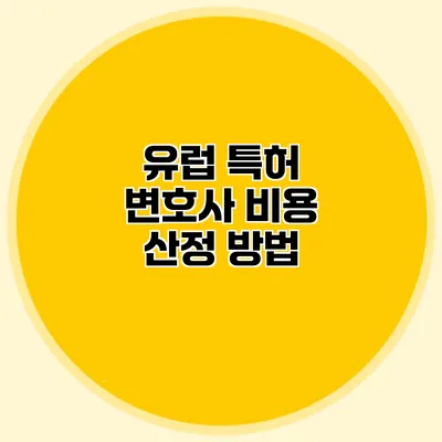 유럽 특허 변호사 비용 산정 방법