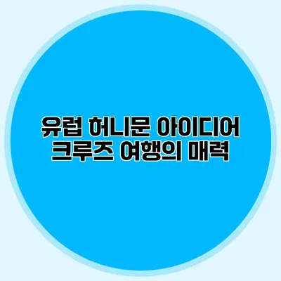 유럽 허니문 아이디어 크루즈 여행의 매력