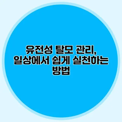 유전성 탈모 관리, 일상에서 쉽게 실천하는 방법