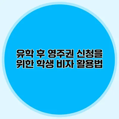 유학 후 영주권 신청을 위한 학생 비자 활용법