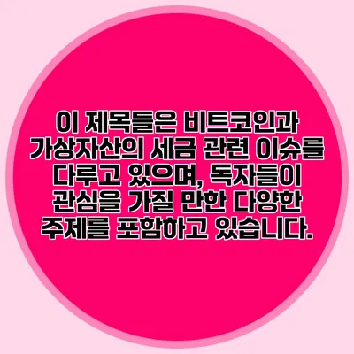 이 제목들은 비트코인과 가상자산의 세금 관련 이슈를 다루고 있으며, 독자들이 관심을 가질 만한 다양한 주제를 포함하고 있습니다.