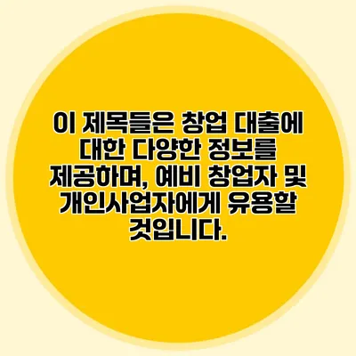 이 제목들은 창업 대출에 대한 다양한 정보를 제공하며, 예비 창업자 및 개인사업자에게 유용할 것입니다.