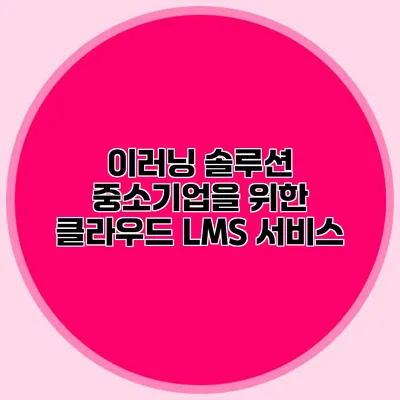 이러닝 솔루션 중소기업을 위한 클라우드 LMS 서비스