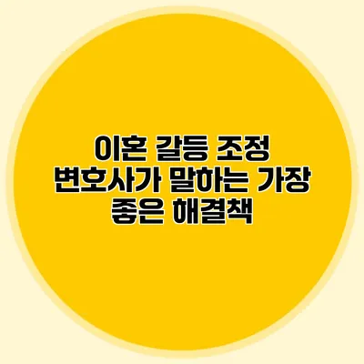 이혼 갈등 조정 변호사가 말하는 가장 좋은 해결책