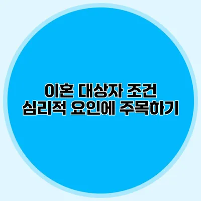 이혼 대상자 조건 심리적 요인에 주목하기