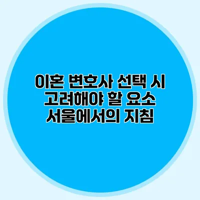 이혼 변호사 선택 시 고려해야 할 요소 서울에서의 지침