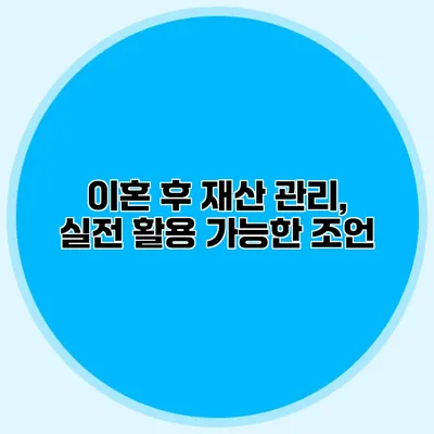 이혼 후 재산 관리, 실전 활용 가능한 조언