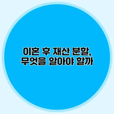 이혼 후 재산 분할, 무엇을 알아야 할까?