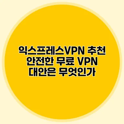 익스프레스VPN 추천 안전한 무료 VPN 대안은 무엇인가?