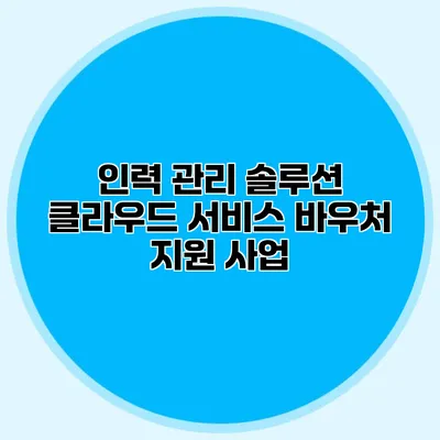 인력 관리 솔루션 클라우드 서비스 바우처 지원 사업