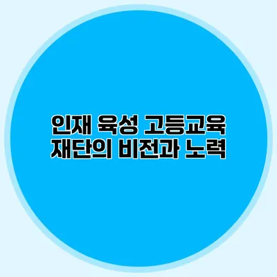 인재 육성 고등교육 재단의 비전과 노력