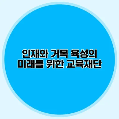 인재와 거목 육성의 미래를 위한 교육재단