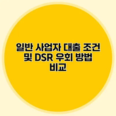 일반 사업자 대출 조건 및 DSR 우회 방법 비교