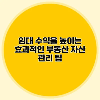 임대 수익을 높이는 효과적인 부동산 자산 관리 팁