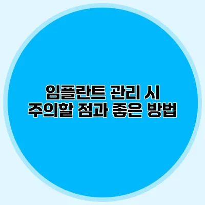 임플란트 관리 시 주의할 점과 좋은 방법