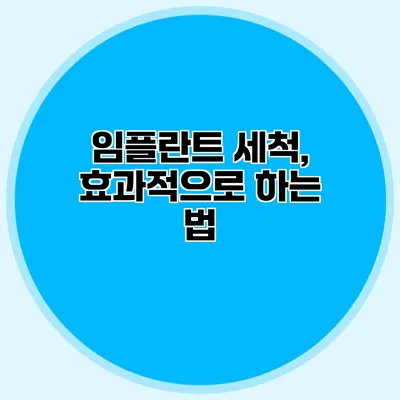 임플란트 세척, 효과적으로 하는 법