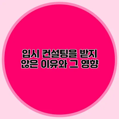 입시 컨설팅을 받지 않은 이유와 그 영향