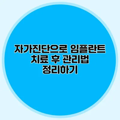 자가진단으로 임플란트 치료 후 관리법 정리하기