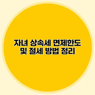 자녀 상속세 면제한도 및 절세 방법 정리