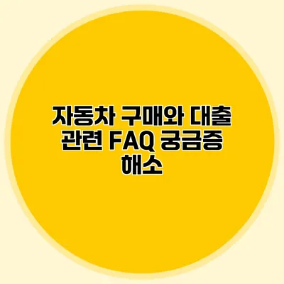 자동차 구매와 대출 관련 FAQ 궁금증 해소