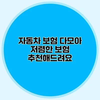 자동차 보험 다모아 저렴한 보험 추천해드려요