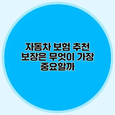 자동차 보험 추천 보장은 무엇이 가장 중요할까?