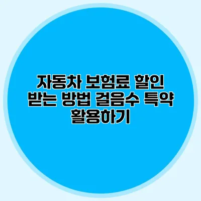 자동차 보험료 할인 받는 방법 걸음수 특약 활용하기