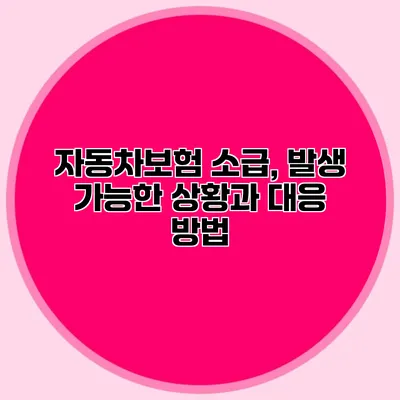 자동차보험 소급, 발생 가능한 상황과 대응 방법