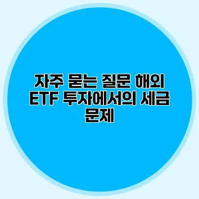 자주 묻는 질문 해외 ETF 투자에서의 세금 문제