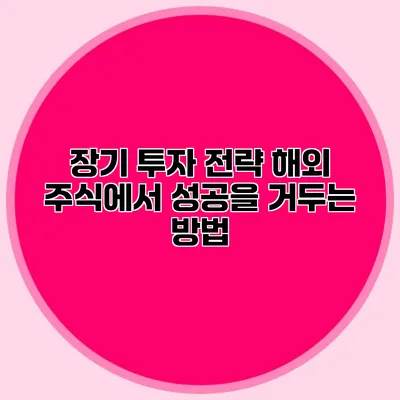 장기 투자 전략 해외 주식에서 성공을 거두는 방법