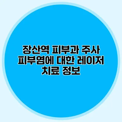 장산역 피부과 주사 피부염에 대한 레이저 치료 정보