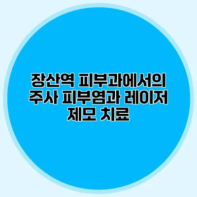 장산역 피부과에서의 주사 피부염과 레이저 제모 치료