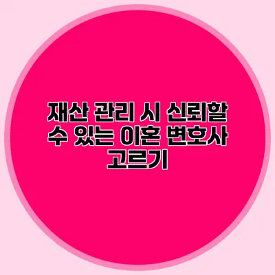 재산 관리 시 신뢰할 수 있는 이혼 변호사 고르기