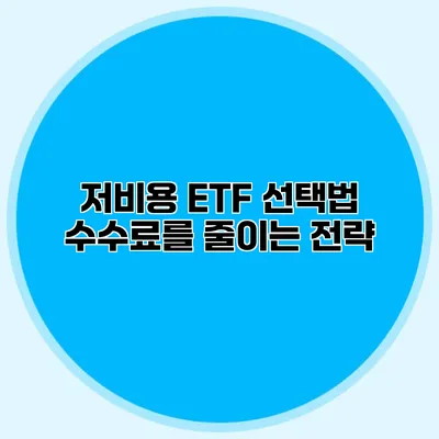 저비용 ETF 선택법 수수료를 줄이는 전략