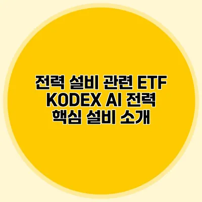 전력 설비 관련 ETF KODEX AI 전력 핵심 설비 소개