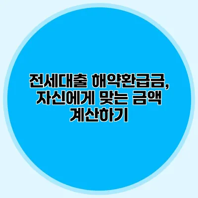 전세대출 해약환급금, 자신에게 맞는 금액 계산하기