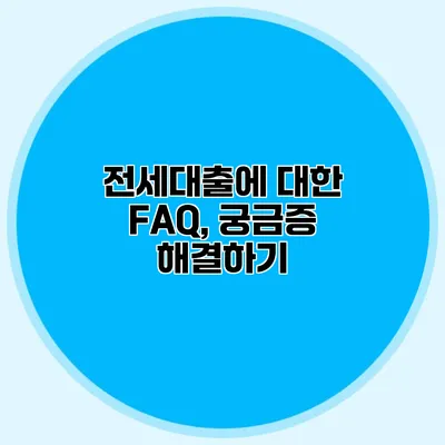 전세대출에 대한 FAQ, 궁금증 해결하기