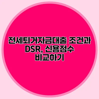 전세퇴거자금대출 조건과 DSR, 신용점수 비교하기