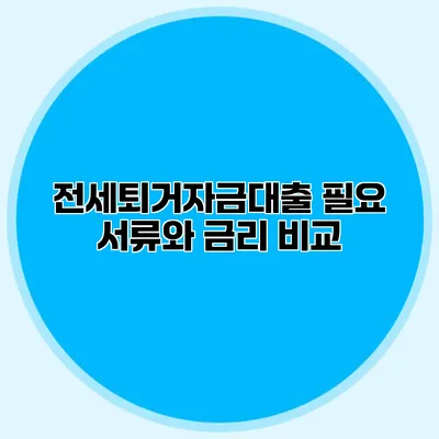 전세퇴거자금대출 필요 서류와 금리 비교