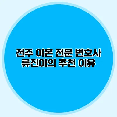 전주 이혼 전문 변호사 류진아의 추천 이유