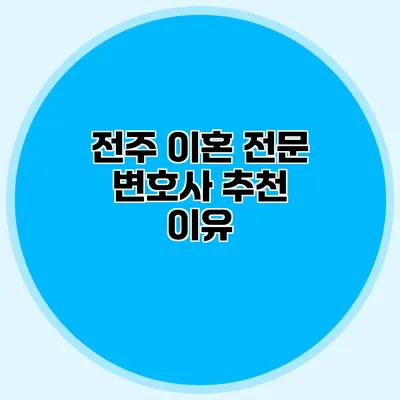 전주 이혼 전문 변호사 추천 이유