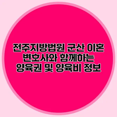 전주지방법원 군산 이혼 변호사와 함께하는 양육권 및 양육비 정보