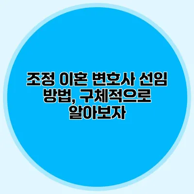 조정 이혼 변호사 선임 방법, 구체적으로 알아보자