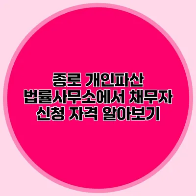 종로 개인파산 법률사무소에서 채무자 신청 자격 알아보기